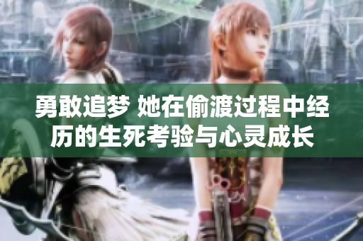 勇敢追梦 她在偷渡过程中经历的生死考验与心灵成长