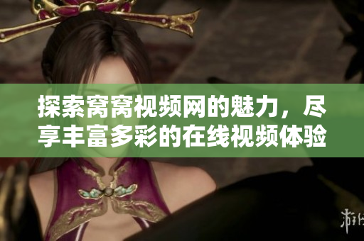 探索窝窝视频网的魅力，尽享丰富多彩的在线视频体验