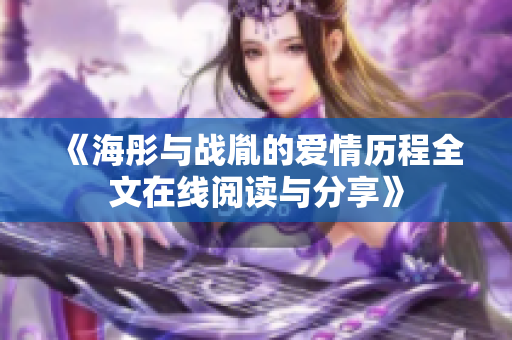 《海彤与战胤的爱情历程全文在线阅读与分享》