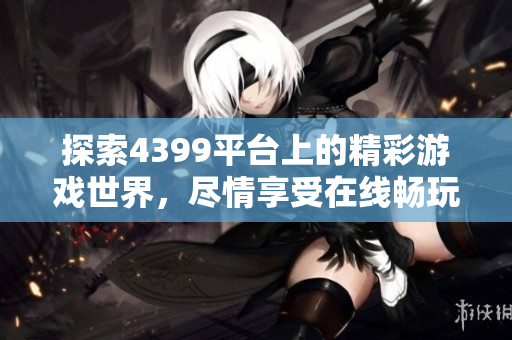 探索4399平台上的精彩游戏世界，尽情享受在线畅玩乐趣