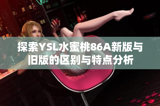 探索YSL水蜜桃86A新版与旧版的区别与特点分析