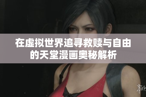 在虚拟世界追寻救赎与自由的天堂漫画奥秘解析