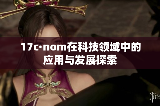 17c·nom在科技领域中的应用与发展探索