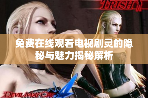 免费在线观看电视剧灵的隐秘与魅力揭秘解析