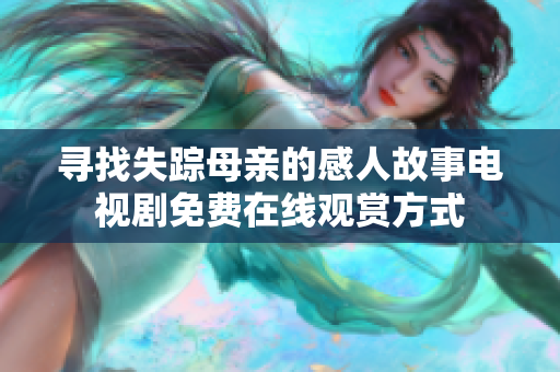 寻找失踪母亲的感人故事电视剧免费在线观赏方式