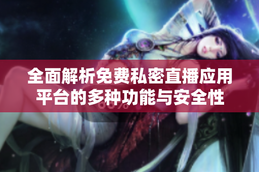 全面解析免费私密直播应用平台的多种功能与安全性