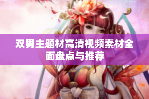 双男主题材高清视频素材全面盘点与推荐