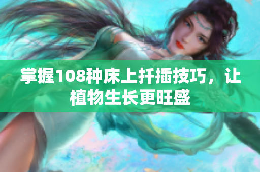 掌握108种床上扦插技巧，让植物生长更旺盛