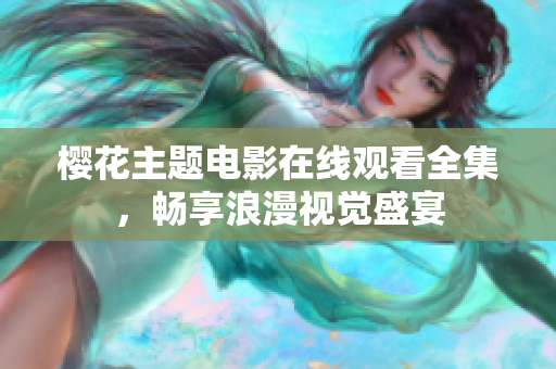 樱花主题电影在线观看全集，畅享浪漫视觉盛宴