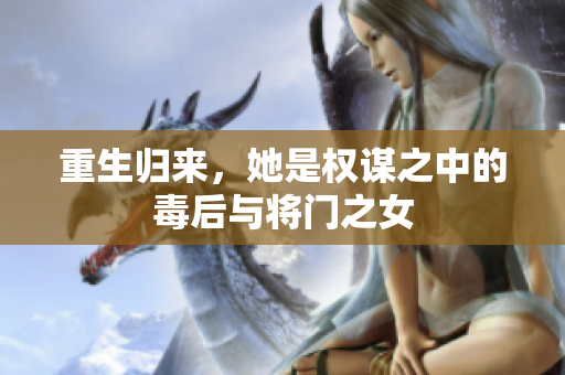 重生归来，她是权谋之中的毒后与将门之女