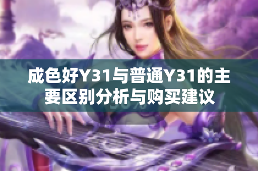 成色好Y31与普通Y31的主要区别分析与购买建议