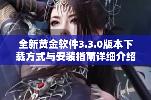 全新黄金软件3.3.0版本下载方式与安装指南详细介绍