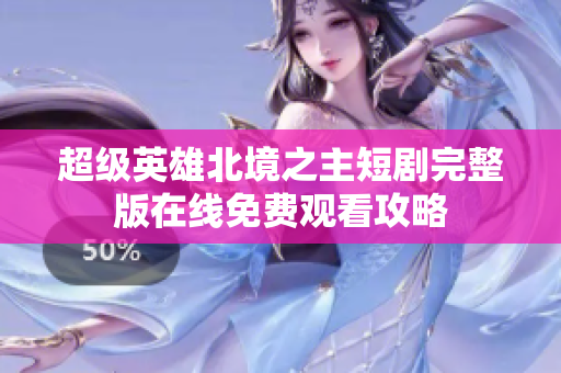 超级英雄北境之主短剧完整版在线免费观看攻略