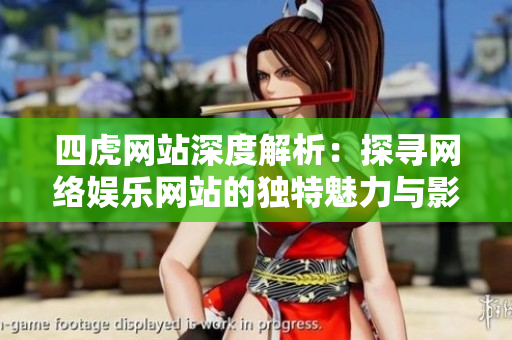 四虎网站深度解析：探寻网络娱乐网站的独特魅力与影响力