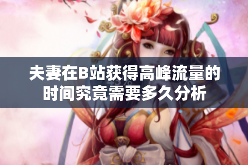 夫妻在B站获得高峰流量的时间究竟需要多久分析
