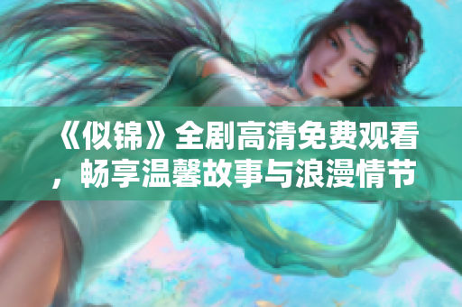 《似锦》全剧高清免费观看，畅享温馨故事与浪漫情节的视听盛宴
