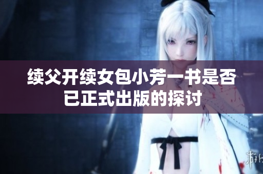 续父开续女包小芳一书是否已正式出版的探讨