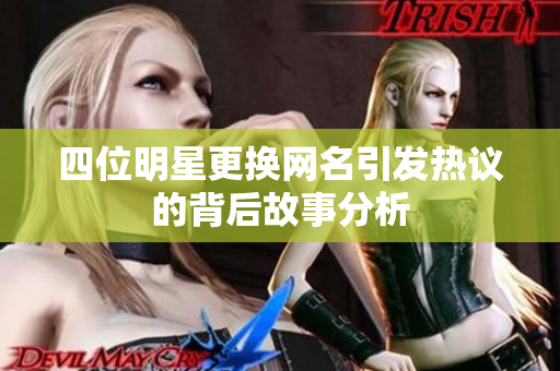 四位明星更换网名引发热议的背后故事分析