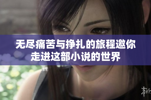 无尽痛苦与挣扎的旅程邀你走进这部小说的世界