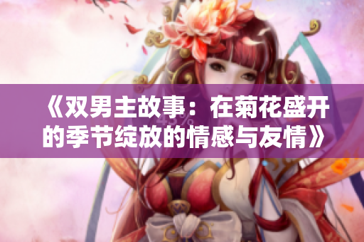 《双男主故事：在菊花盛开的季节绽放的情感与友情》