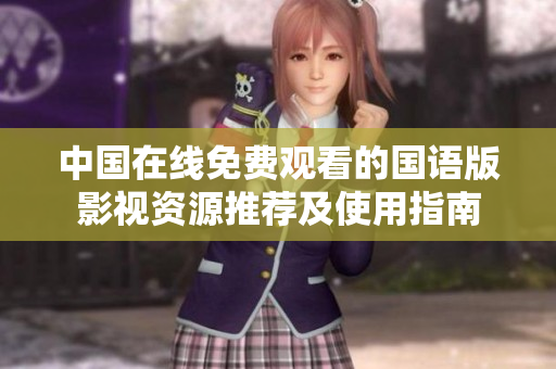中国在线免费观看的国语版影视资源推荐及使用指南
