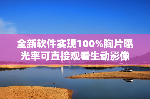 全新软件实现100%胸片曝光率可直接观看生动影像