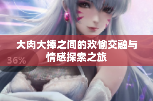 大肉大捧之间的欢愉交融与情感探索之旅