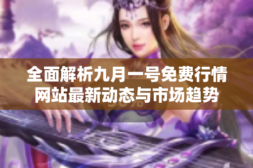 全面解析九月一号免费行情网站最新动态与市场趋势