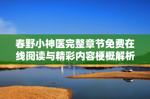 春野小神医完整章节免费在线阅读与精彩内容梗概解析