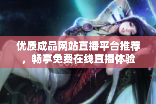 优质成品网站直播平台推荐，畅享免费在线直播体验