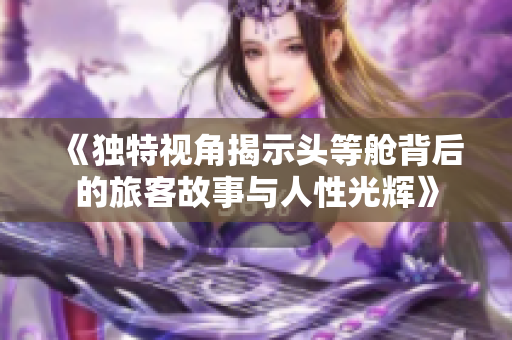 《独特视角揭示头等舱背后的旅客故事与人性光辉》