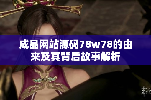 成品网站源码78w78的由来及其背后故事解析