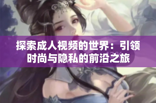 探索成人视频的世界：引领时尚与隐私的前沿之旅