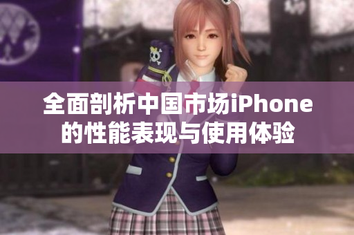 全面剖析中国市场iPhone的性能表现与使用体验