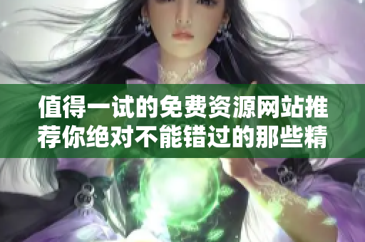 值得一试的免费资源网站推荐你绝对不能错过的那些精选平台