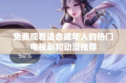 免费观看适合成年人的热门电视剧和动漫推荐