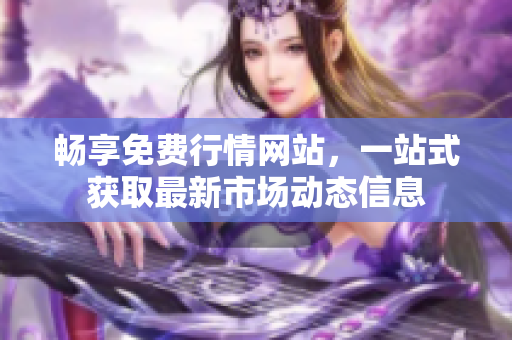 畅享免费行情网站，一站式获取最新市场动态信息