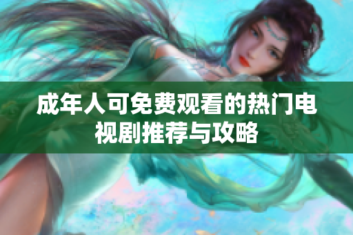 成年人可免费观看的热门电视剧推荐与攻略