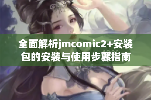 全面解析jmcomic2+安装包的安装与使用步骤指南