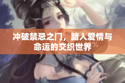 冲破禁忌之门，踏入爱情与命运的交织世界
