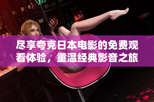 尽享夸克日本电影的免费观看体验，重温经典影音之旅