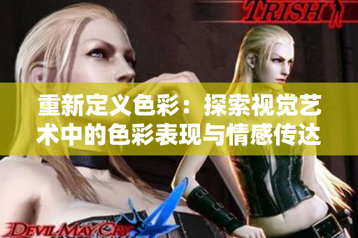 重新定义色彩：探索视觉艺术中的色彩表现与情感传达