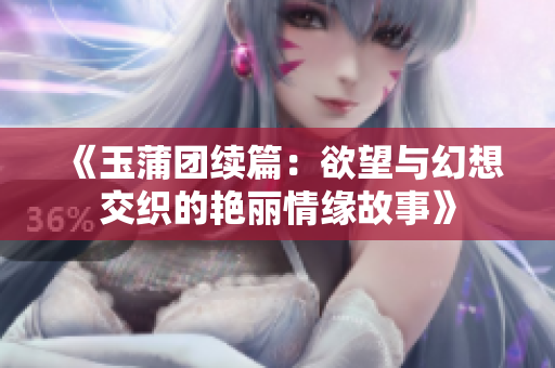 《玉蒲团续篇：欲望与幻想交织的艳丽情缘故事》
