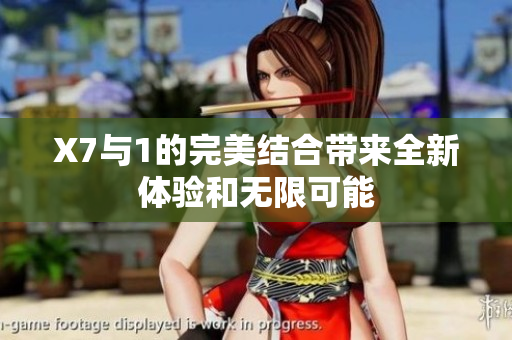 X7与1的完美结合带来全新体验和无限可能