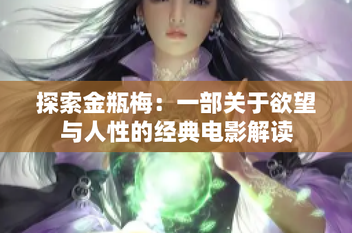 探索金瓶梅：一部关于欲望与人性的经典电影解读