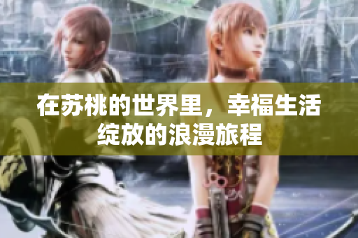 在苏桃的世界里，幸福生活绽放的浪漫旅程