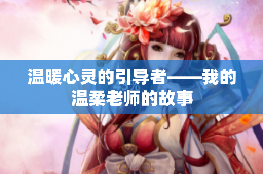 温暖心灵的引导者——我的温柔老师的故事