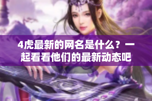 4虎最新的网名是什么？一起看看他们的最新动态吧