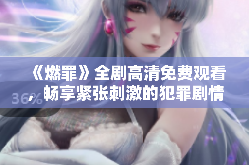 《燃罪》全剧高清免费观看，畅享紧张刺激的犯罪剧情盛宴