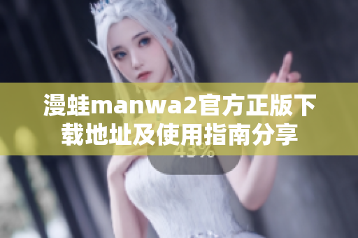 漫蛙manwa2官方正版下载地址及使用指南分享